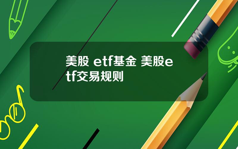 美股 etf基金 美股etf交易规则